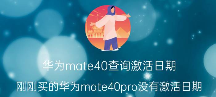 华为mate40查询激活日期 刚刚买的华为mate40pro没有激活日期？